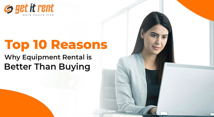 Top 10 Reasons Why Equipment Rental is Better Than Buying